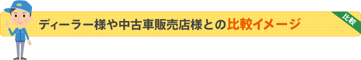 ディーラー様や中古車販売店様との比較イメージ